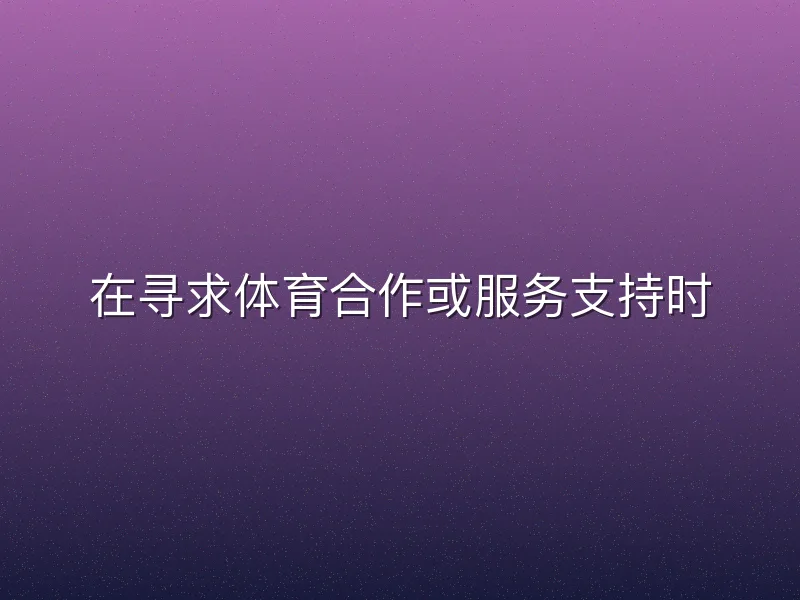 在寻求体育合作或服务支持时